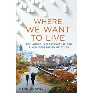 Where We Want to Live: Reclaiming Infrastructure for a New Generation of Cities, Hardcover - Ryan Gravel imagine