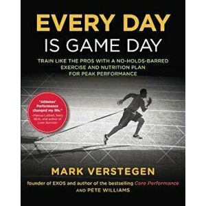 Every Day Is Game Day: Train Like the Pros with a No-Holds-Barred Exercise and Nutrition Plan for Peak Performance, Paperback - Mark Verstegen imagine