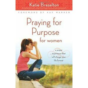 Praying for Purpose for Women: A Prayer Experience That Will Change Your Life Forever, Paperback - Katherine Brazelton imagine