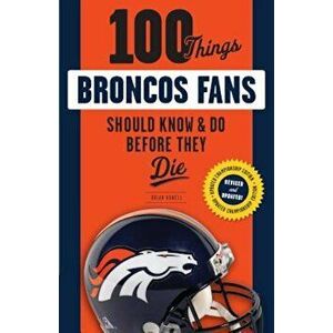 100 Things Broncos Fans Should Know & Do Before They Die, Paperback - Brian Howell imagine