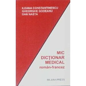Mic dictionar medical roman-francez - Ileana Constantinescu, Gheorghe Godeanu, Dan Nasta imagine