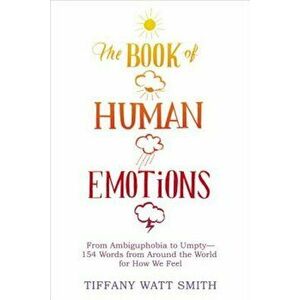 The Book of Human Emotions: From Ambiguphobia to Umpty -- 154 Words from Around the World for How We Feel, Hardcover - Tiffany Watt Smith imagine