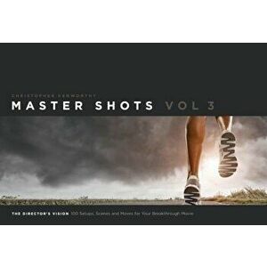 Master Shots, Volume 3: The Director's Vision: 100 Setups, Scenes and Moves for Your Breakthrough Movie, Paperback - Christopher Kenworthy imagine