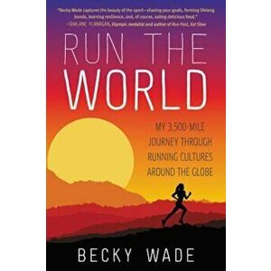 Run the World: My 3, 500-Mile Journey Through Running Cultures Around the Globe, Paperback - Becky Wade imagine