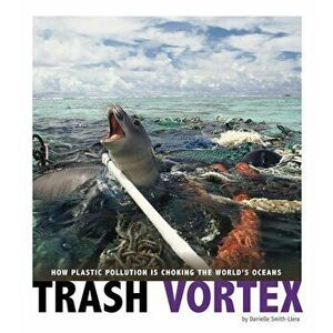 Trash Vortex: How Plastic Pollution Is Choking the World's Oceans, Hardcover - Danielle Smith-Llera imagine