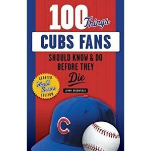 100 Things Cubs Fans Should Know & Do Before They Die, Paperback - Jimmy Greenfield imagine