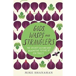 Gods, Wasps and Stranglers: The Secret History and Redemptive Future of Fig Trees, Paperback - Mike Shanahan imagine