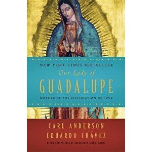 Our Lady of Guadalupe: Mother of the Civilization of Love, Paperback - Carl Anderson imagine