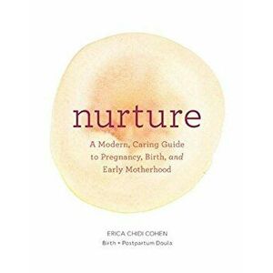 Nurture: A Modern Guide to Pregnancy, Birth, Early Motherhood - And Trusting Yourself and Your Body, Paperback - Erica Chidi Cohen imagine