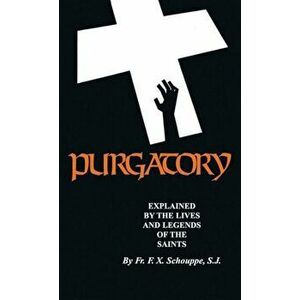 Purgatory: Explained by the Lives and Legends of the Saints, Paperback - F. X. Schouppe imagine