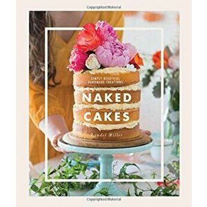 Naked Cakes: Simply Beautiful Handmade Creations, Hardcover - Lyndel Miller imagine