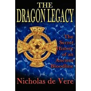 The Dragon Legacy: The Secret History of an Ancient Bloodline, Paperback - Nicholas de Vere imagine
