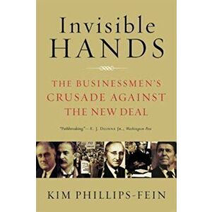 Invisible Hands: The Businessmen's Crusade Against the New Deal, Paperback - Kim Phillips-Fein imagine