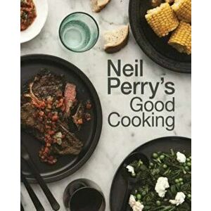 Neil Perry's Good Cooking, Hardcover - Neil Perry imagine