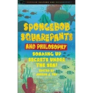 Spongebob Squarepants and Philosophy: Soaking Up Secrets Under the Sea!, Paperback - Joseph J. Foy imagine