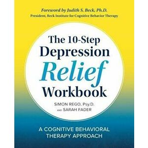 The 10-Step Depression Relief Workbook: A Cognitive Behavioral Therapy Approach, Paperback - Simon Rego PsyD imagine