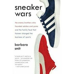 Sneaker Wars: The Enemy Brothers Who Founded Adidas and Puma and the Family Feud That Forever Changed the Business of Sports, Paperback - Barbara Smit imagine
