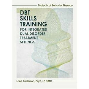 Dialectical Behavior Therapy Skills Training: Integrated Dual Disorder Treatment Settings, Paperback - Lane Pederson imagine
