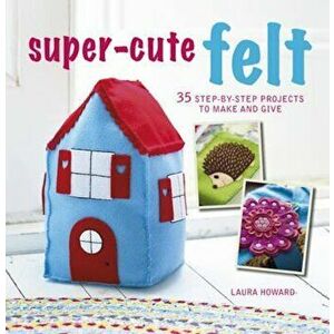 Super-Cute Felt, Paperback - Laura Howard imagine