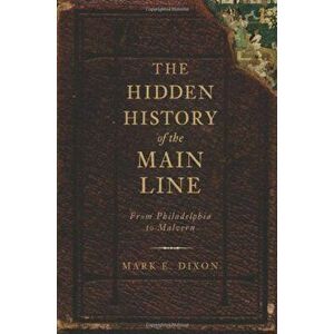 The Hidden History of the Main Line: : From Philadelphia to Malvern, Paperback - Mark E. Dixon imagine