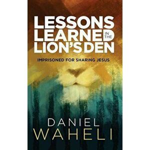 Lessons Learned in the Lion S Den*: Imprisoned for Sharing Jesus, Paperback - Daniel Waheli imagine