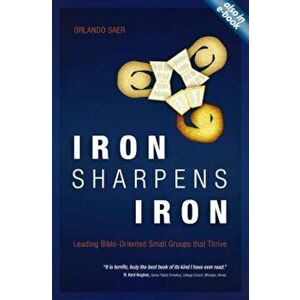 Iron Sharpens Iron: Leading Bible-Oriented Small Groups That Thrive, Paperback - Orlando Saer imagine