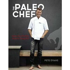The Paleo Chef: Quick, Flavorful Paleo Meals for Eating Well, Hardcover - Pete Evans imagine