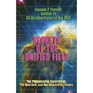 Secrets of the Unified Field: The Philadelphia Experiment, the Nazi Bell, and the Discarded Theory, Paperback - Joseph P. Farrell imagine