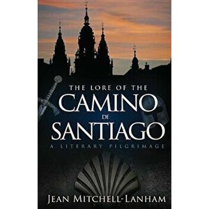 The Lore of the Camino de Santiago: A Literary Pilgrimage, Paperback - Jean Mitchell-Lanham imagine