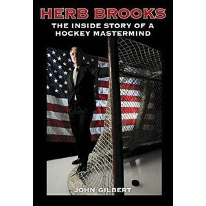 Herb Brooks: The Inside Story of a Hockey MasterMind, Paperback - John Gilbert imagine