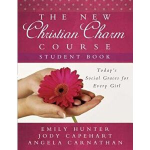 The New Christian Charm Course (Student: Today's Social Graces for Every Girl, Paperback - Emily Hunter imagine