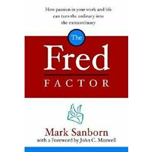 The Fred Factor: How Passion in Your Work and Life Can Turn the Ordinary Into the Extraordinary, Hardcover - Mark Sanborn imagine