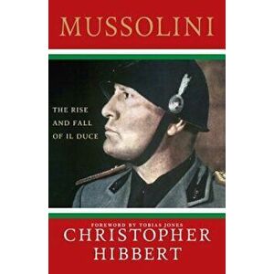 Mussolini: The Rise and Fall of Il Duce, Paperback - Christopher Hibbert imagine