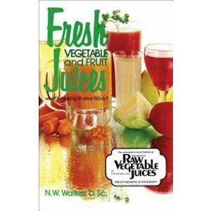Fresh Vegetable and Fruit Juices: What's Missing in Your Body', Paperback - Norman Wardhaugh Walker imagine