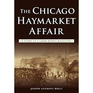 The Chicago Haymarket Affair: A Guide to a Labor Rights Milestone, Paperback - Joseph Anthony Rulli imagine