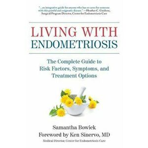 Living with Endometriosis: The Complete Guide to Risk Factors, Symptoms, and Treatment Options, Paperback - Samantha Bowick imagine