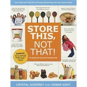 Store This, Not That!: Savvy Tricks and Insider Tips for Surviving and Thriving with Your Food Storage, Paperback - Crystal Godfrey imagine