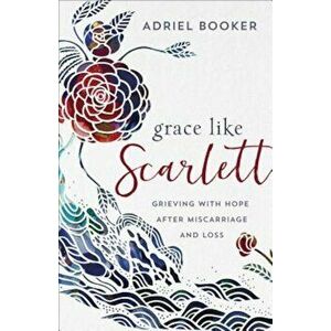 Grace Like Scarlett: Grieving with Hope After Miscarriage and Loss, Paperback - Adriel Booker imagine