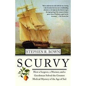 Scurvy: How a Surgeon, a Mariner, and a Gentlemen Solved the Greatest Medical Mystery of the Age of Sail, Paperback - Stephen R. Bown imagine
