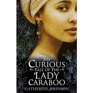 Curious Tale of the Lady Caraboo, Paperback - Catherine Johnson imagine
