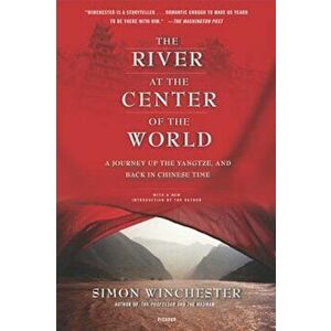 The River at the Center of the World: A Journey Up the Yangtze, and Back in Chinese Time, Paperback - Simon Winchester imagine