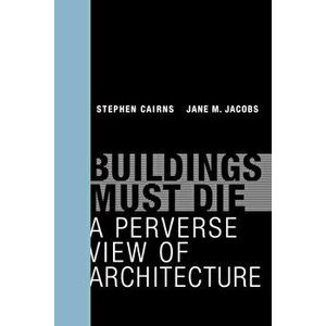 Buildings Must Die: A Perverse View of Architecture, Paperback - Stephen Cairns imagine