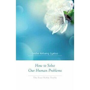 How to Solve Our Human Problems: The Four Noble Truths, Paperback - Geshe Kelsang Gyatso imagine