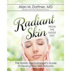 Radiant Skin from the Inside Out: The Holistic Dermatologist's Guide to Healing Your Skin Naturally, Paperback - Md Alan M. Dattner imagine