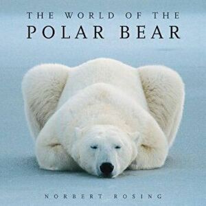 The World of the Polar Bear, Paperback - Norbert Rosing imagine
