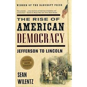 The Rise of American Democracy: Jefferson to Lincoln, Paperback - Sean Wilentz imagine