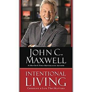 Intentional Living: Choosing a Life That Matters, Paperback - John C. Maxwell imagine