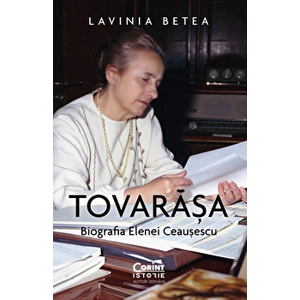 Tovarasa. Biografia Elenei Ceausescu - Lavinia Betea imagine