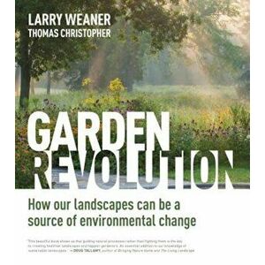 Garden Revolution: How Our Landscapes Can Be a Source of Environmental Change, Hardcover - Larry Weaner imagine