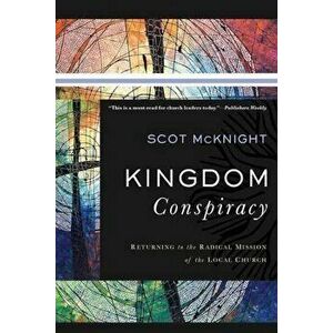 Kingdom Conspiracy: Returning to the Radical Mission of the Local Church, Paperback - Scot McKnight imagine